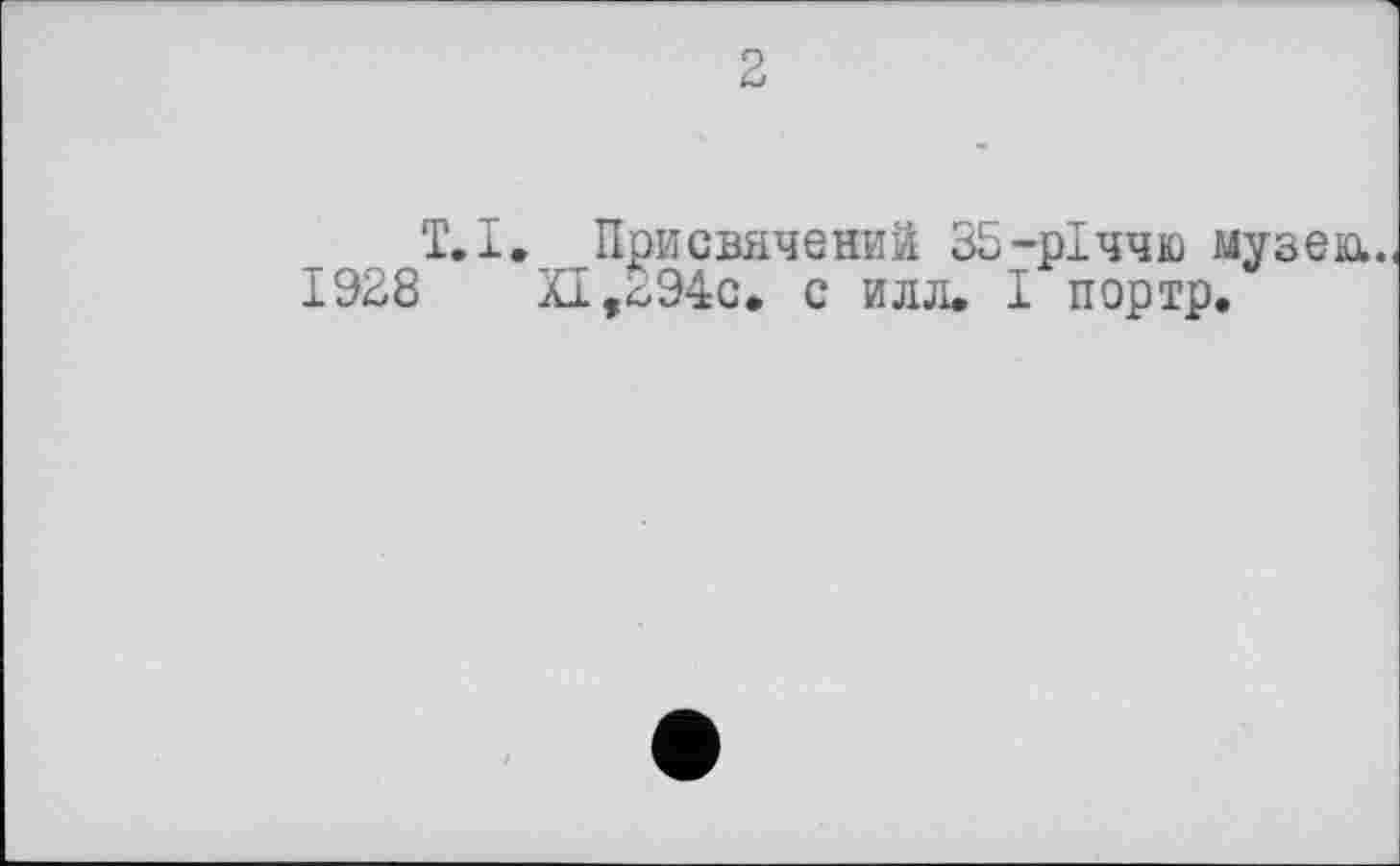 ﻿T. І. Присвячений 35-річчю музею..
1928 XI,294с. с илл. І портр.